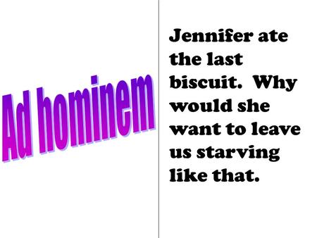 Jennifer ate the last biscuit. Why would she want to leave us starving like that.