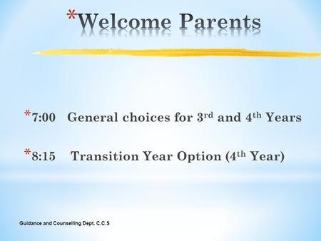 Guidance and Counselling Dept. C.C.S * 7:00 General choices for 3 rd and 4 th Years * 8:15 Transition Year Option (4 th Year)