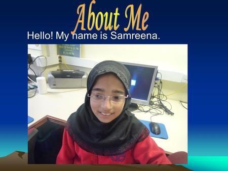 Hello! My name is Samreena.. About Me! My name is Samreena Khalid. I was born in Hong Kong. I am 10 years old. I have got 7 people in my family. I’ve.