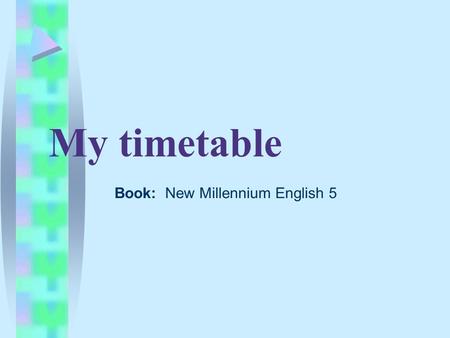 My timetable Book: New Millennium English 5. Read the poem At school I learn, At school I play, I go to school every day.