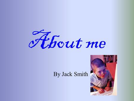 About me By Jack Smith. My name is Jack Smith I live at 45 West street. My house has a blue door and three bedrooms My mum works for the post office My.
