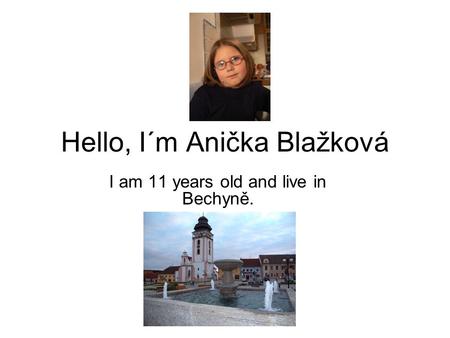 Hello, I´m Anička Blažková I am 11 years old and live in Bechyně.