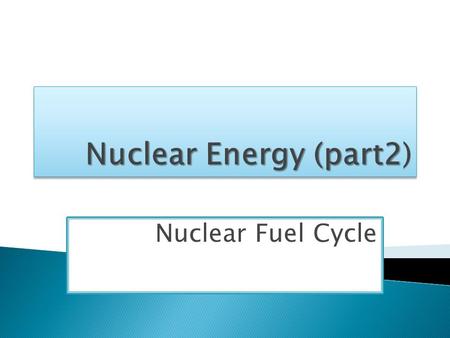 Nuclear Fuel Cycle.  According to World Nuclear Association:  The nuclear fuel cycle is the series of industrial processes which involve the production.