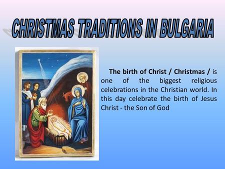 The birth of Christ / Christmas / is one of the biggest religious celebrations in the Christian world. In this day celebrate the birth of Jesus Christ.
