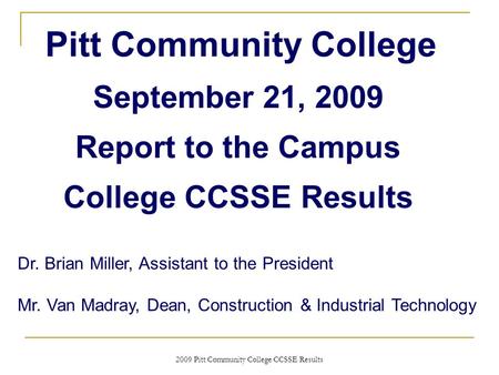 2009 Pitt Community College CCSSE Results September 21, 2009 Report to the Campus College CCSSE Results Pitt Community College Dr. Brian Miller, Assistant.