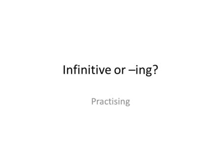 Infinitive or –ing? Practising. Choose the correct answer 1 My friends decided to stay / staying in tonight. 2 I can’t stand to wait / waiting for people.