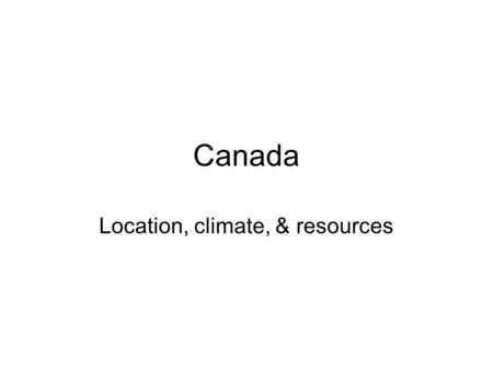 Canada Location, climate, & resources. GPS & E.Q. GPS: SS6G6a. Explain how Canada’s location, climate, and natural resources have affected where people.