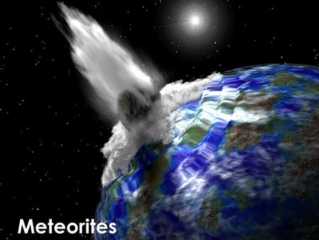 Meteorites. Meteoroid in space Meteor in atmosphere Meteorite on Earth Meteors?
