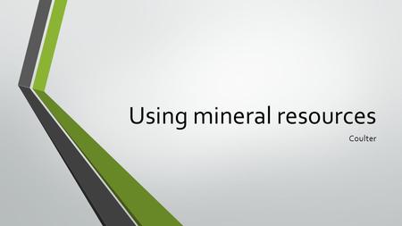 Using mineral resources Coulter. The uses of minerals Minerals are the source of gemstones, metals, and a variety of materials used to make many products.