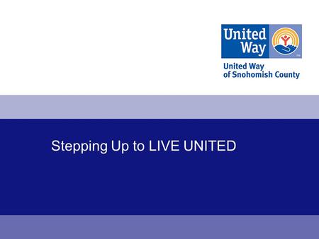 Stepping Up to LIVE UNITED. United Way 2 One mission: Create a better life for all people in Snohomish County. 1.