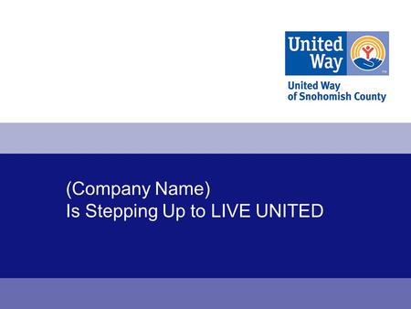 (Company Name) Is Stepping Up to LIVE UNITED. United Way 2 One mission: Create a better life for all people in Snohomish County. 1.