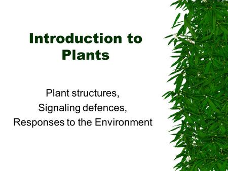 Introduction to Plants Plant structures, Signaling defences, Responses to the Environment.