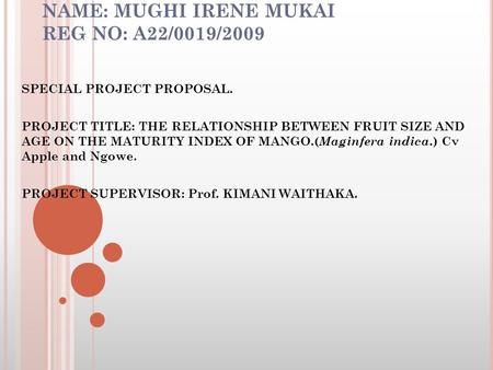 NAME: MUGHI IRENE MUKAI REG NO: A22/0019/2009 SPECIAL PROJECT PROPOSAL. PROJECT TITLE: THE RELATIONSHIP BETWEEN FRUIT SIZE AND AGE ON THE MATURITY INDEX.