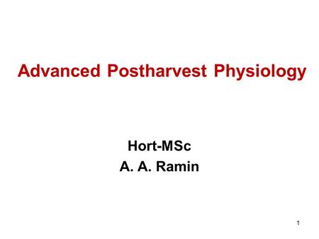 Advanced Postharvest Physiology Hort-MSc A. A. Ramin 1.