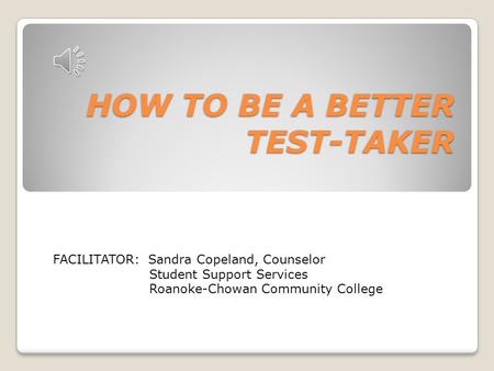 HOW TO BE A BETTER TEST-TAKER FACILITATOR: Sandra Copeland, Counselor Student Support Services Roanoke-Chowan Community College.