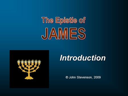 Introduction © John Stevenson, 2009. James & The Sermon on the Mount JamesMatthew 5-7 Consider it all joy, my brethren, when you encounter various trials.