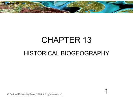 © Oxford University Press, 2008. All rights reserved. 1 Chapter 13 CHAPTER 13 HISTORICAL BIOGEOGRAPHY.