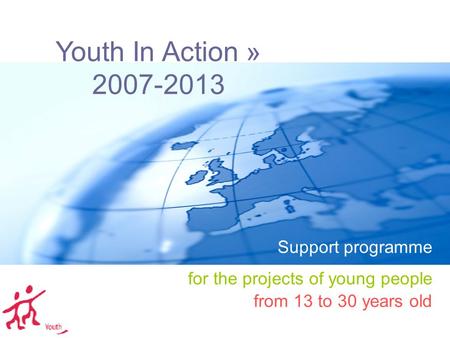 Youth In Action » 2007-2013 Support programme for the projects of young people from 13 to 30 years old.