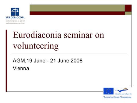 Eurodiaconia seminar on volunteering AGM,19 June - 21 June 2008 Vienna.