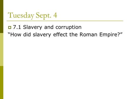 Tuesday Sept. 4  7.1 Slavery and corruption “How did slavery effect the Roman Empire?”