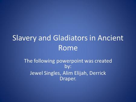 Slavery and Gladiators in Ancient Rome The following powerpoint was created by: Jewel Singles, Alim Elijah, Derrick Draper.