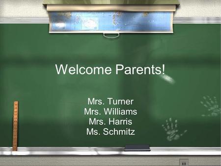 Welcome Parents! Mrs. Turner Mrs. Williams Mrs. Harris Ms. Schmitz.