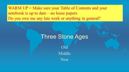 Three Stone Ages Old Middle New WARM UP = Make sure your Table of Contents and your notebook is up to date – no loose papers Do you owe me any late work.