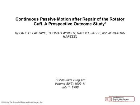 Continuous Passive Motion after Repair of the Rotator Cuff. A Prospective Outcome Study* by PAUL C. LASTAYO, THOMAS WRIGHT, RACHEL JAFFE, and JONATHAN.