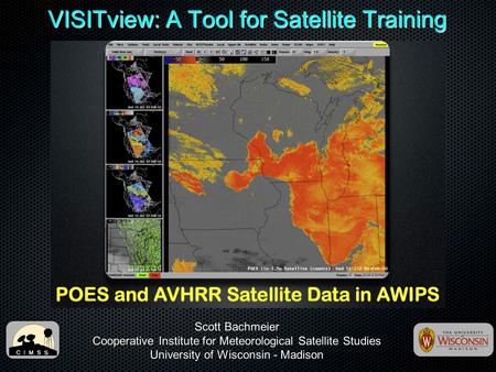 VISITview: A Tool for Satellite Training Scott Bachmeier Cooperative Institute for Meteorological Satellite Studies University of Wisconsin - Madison.