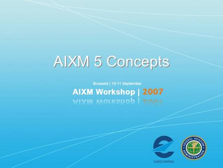AIXM 5 Concepts This presentation is based on the first part of the “AICM and AIXM 5 - Exchange Model goals, requirements and design” document. The purpose.