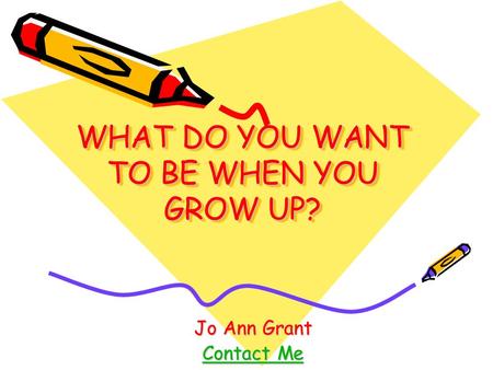WHAT DO YOU WANT TO BE WHEN YOU GROW UP? Jo Ann Grant Contact Me Contact Me.