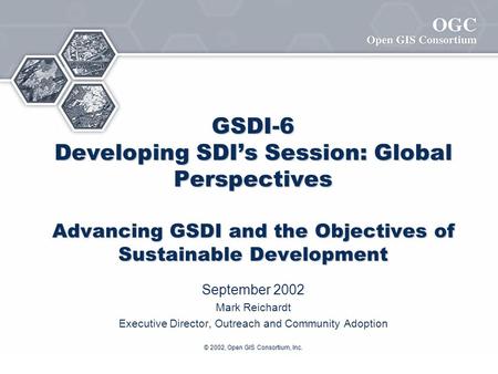 © 2002, Open GIS Consortium, Inc. GSDI-6 Developing SDI’s Session: Global Perspectives Advancing GSDI and the Objectives of Sustainable Development September.