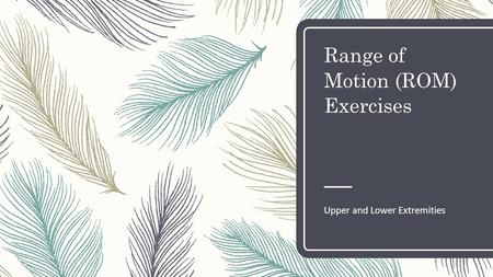 Range of Motion (ROM) Exercises Upper and Lower Extremities.