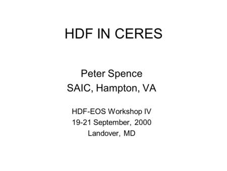 HDF IN CERES Peter Spence SAIC, Hampton, VA HDF-EOS Workshop IV 19-21 September, 2000 Landover, MD.