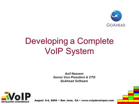 August 3-4, 2004 San Jose, CA www.voipdeveloper.com Developing a Complete VoIP System Asif Naseem Senior Vice President & CTO GoAhead Software.