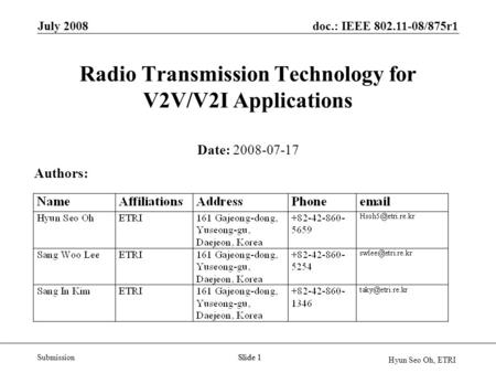 Doc.: IEEE 802.11-08/875r1 Submission Hyun Seo Oh, ETRI July 2008 Slide 1 Radio Transmission Technology for V2V/V2I Applications Date: 2008-07-17 Authors: