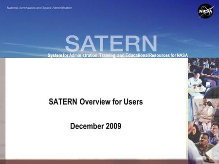 System for Administration, Training, and Educational Resources for NASA SATERN Overview for Users December 2009.