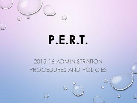 P.E.R.T. 2015-16 ADMINISTRATION PROCEDURES AND POLICIES.