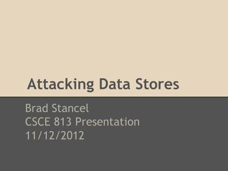Attacking Data Stores Brad Stancel CSCE 813 Presentation 11/12/2012.