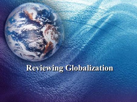 Reviewing Globalization. Objectives Review basic economic principles. Review key trade agreements & agencies. Review issues and controversies surrounding.