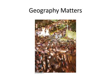 Geography Matters. Geography Literacy Lack of Systematic Knowledge of Place beyond tourism The influence of Place on Trends.
