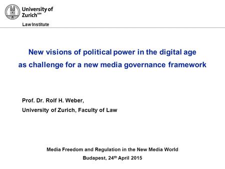 Law Institute Prof. Dr. Rolf H. Weber, University of Zurich, Faculty of Law Media Freedom and Regulation in the New Media World Budapest, 24 th April 2015.