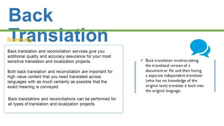 Back Translation Summary Back translation and reconciliation services give you additional quality and accuracy assurance for your most sensitive translation.