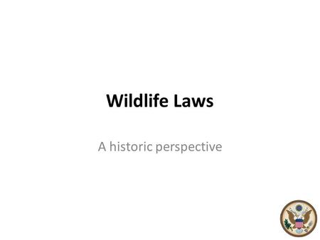 Wildlife Laws A historic perspective. Wildlife Biology – A Historical Background 1639 - The earliest game law was enacted when the colony that would become.