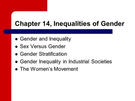 Chapter 14, Inequalities of Gender Gender and Inequality Sex Versus Gender Gender Stratification Gender Inequality in Industrial Societies The Women’s.