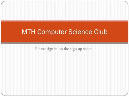 Please sign in on the sign up sheet MTH Computer Science Club.