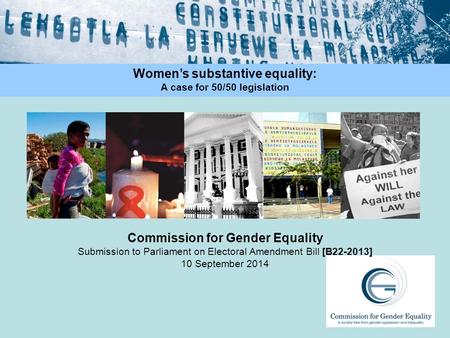 Commission for Gender Equality Submission to Parliament on Electoral Amendment Bill [B22-2013] 10 September 2014 Women’s substantive equality: A case for.