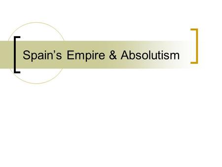 Spain’s Empire & Absolutism. Absolutism in Spain A. Charles V  1516: inherited Spain & possessions  1519: elected Holy Roman emperor  Spanish holdings.