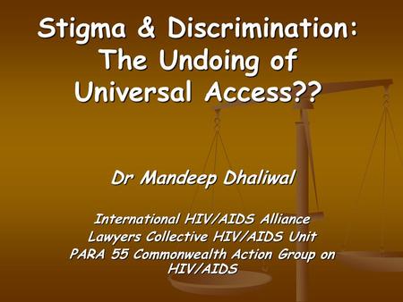 Stigma & Discrimination: The Undoing of Universal Access?? Dr Mandeep Dhaliwal International HIV/AIDS Alliance Lawyers Collective HIV/AIDS Unit PARA 55.
