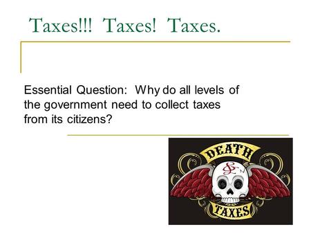 Taxes!!! Taxes! Taxes. Essential Question: Why do all levels of the government need to collect taxes from its citizens?